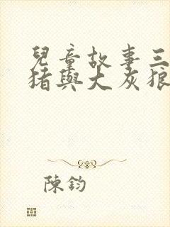 儿童故事三只小猪与大灰狼