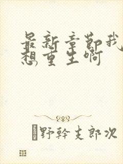 最新章节我真没想重生啊