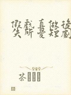 假戏真做后他永失所爱短剧全集免费