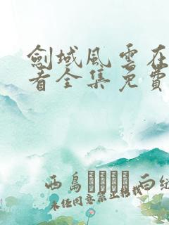 剑域风云在线观看全集免费播放