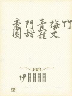 豪门青梅竹马校园甜宠文