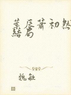 叶辰萧初然最终结局