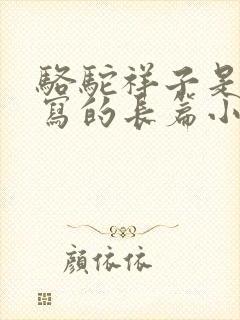 骆驼祥子是老舍写的长篇小说吗