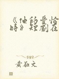 《他的爱恰逢其时》短剧在线观看