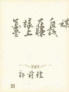 怎样在自媒体平台上赚钱