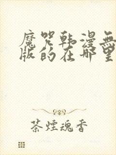 魔咒韩漫无删减版的在哪里看