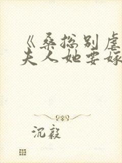 《桑总别虐了,夫人她要嫁人了》