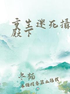 重生迷死摄政王殿下