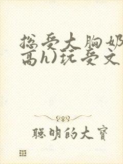 总受大胸奶汁(高h)玩受文