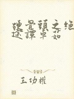 硬骨头之绝地归途谭卓茹