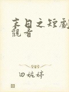 末日之短剧免费观看