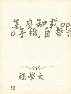 怎么卸载oppo手机自带浏览器