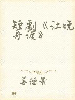 短剧《江晚自有舟渡》