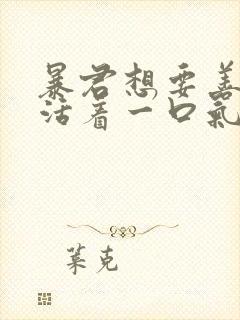 暴君想要善良的活着一口气看完