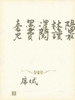 秦墨浓林阳全文免费阅读最新章节列表