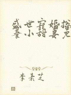 盛世宠婚总裁家养小甜妻免费阅读