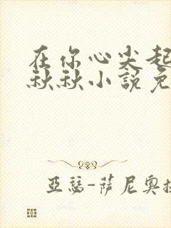 在你心尖起舞宋秋秋小说免费阅读全文