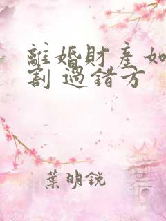 离婚财产如何分割 过错方