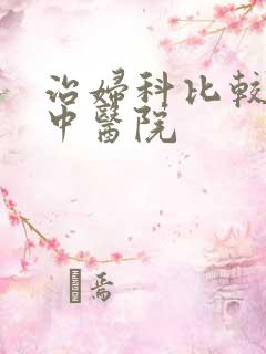 治妇科比较好的中医院