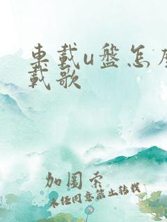 车载u盘怎么下载歌