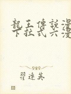 龙王传说漫画版下拉式六漫画
