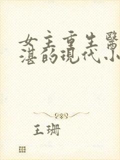 女主重生医术精湛的现代小说