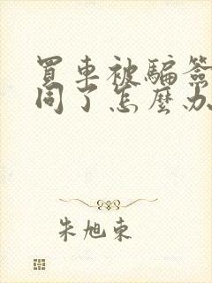 买车被骗签了合同了怎么办