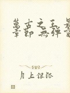 万古之王 最新章节 无弹窗