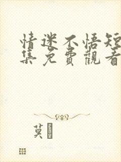 情迷不悟短剧全集免费观看完整版