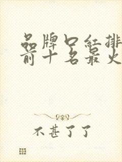 品牌口红排行榜前十名最火