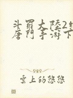 斗罗大陆2绝世唐门手游下载