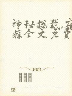 神秘总裁,宠上瘾全文免费阅读