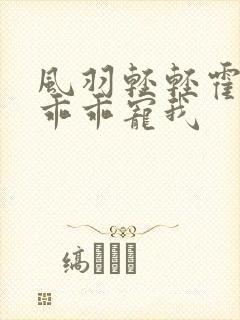 风羽轻轻霍先生乖乖宠我