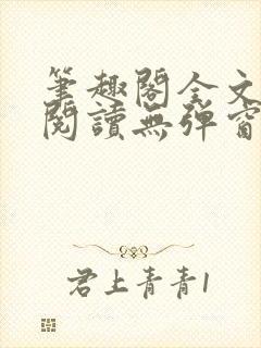 笔趣阁全文免费阅读无弹窗