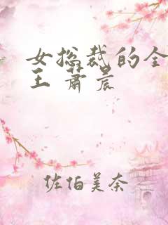 女总裁的全能兵王 萧晨