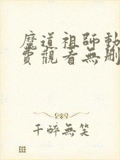 魔道祖师动漫免费观看无删减版