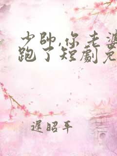 少帅,你老婆又跑了短剧免费大结局