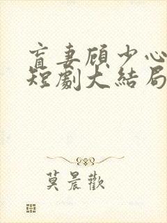 盲妻顾少心尖宠短剧大结局