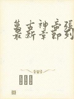 万古神帝张若尘最新章节列表免费阅读