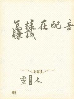 怎样在配音秀上赚钱