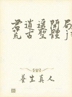 君逍遥开局签到荒古圣体 j神