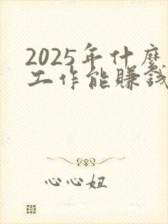 2025年什么工作能赚钱