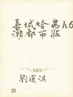 长城哈弗h6国潮都市版