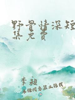 野骨情深短剧全集免费