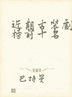 近期古装剧排行榜前十名