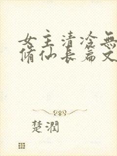 女主清冷无cp修仙长篇文