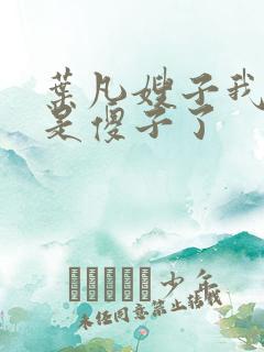 叶凡嫂子我真不是傻子了