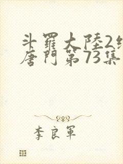 斗罗大陆2绝世唐门第73集