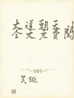 大道朝天 小说全文免费阅读