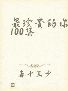 最珍贵的你短剧100集